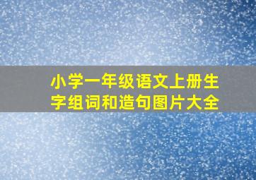 小学一年级语文上册生字组词和造句图片大全