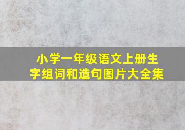 小学一年级语文上册生字组词和造句图片大全集