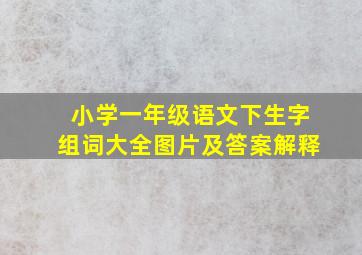 小学一年级语文下生字组词大全图片及答案解释