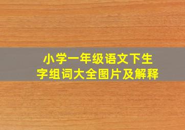 小学一年级语文下生字组词大全图片及解释