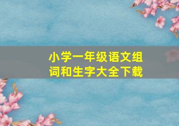 小学一年级语文组词和生字大全下载