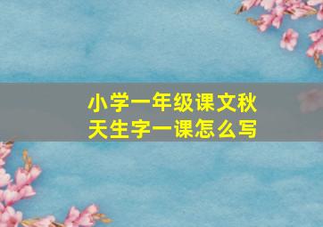 小学一年级课文秋天生字一课怎么写