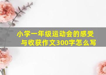 小学一年级运动会的感受与收获作文300字怎么写