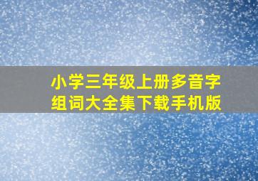 小学三年级上册多音字组词大全集下载手机版