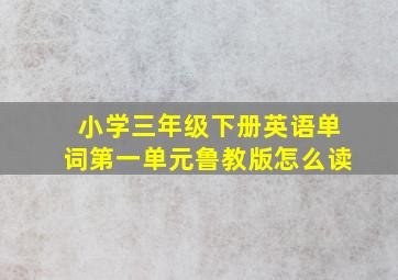 小学三年级下册英语单词第一单元鲁教版怎么读