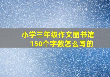 小学三年级作文图书馆150个字数怎么写的