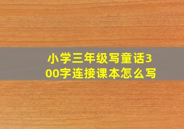 小学三年级写童话300字连接课本怎么写