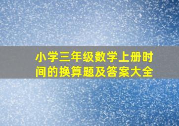 小学三年级数学上册时间的换算题及答案大全