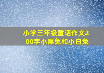 小学三年级童话作文200字小黑兔和小白兔