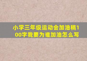 小学三年级运动会加油稿100字我要为谁加油怎么写