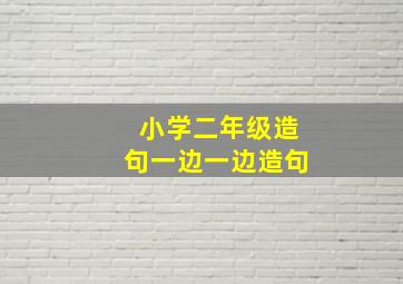 小学二年级造句一边一边造句