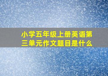 小学五年级上册英语第三单元作文题目是什么