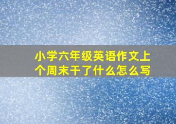 小学六年级英语作文上个周末干了什么怎么写