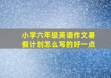 小学六年级英语作文暑假计划怎么写的好一点