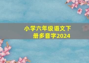 小学六年级语文下册多音字2024