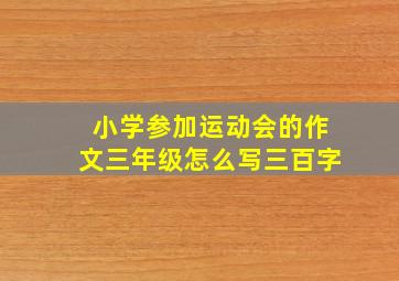 小学参加运动会的作文三年级怎么写三百字