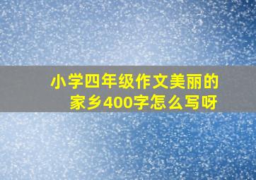 小学四年级作文美丽的家乡400字怎么写呀