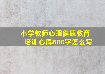 小学教师心理健康教育培训心得800字怎么写