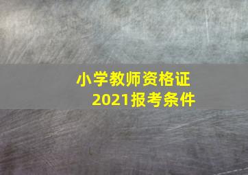 小学教师资格证2021报考条件