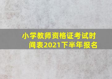 小学教师资格证考试时间表2021下半年报名