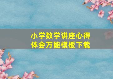 小学数学讲座心得体会万能模板下载