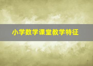 小学数学课堂教学特征