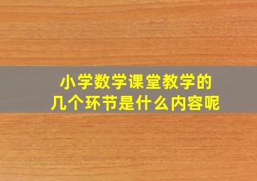 小学数学课堂教学的几个环节是什么内容呢