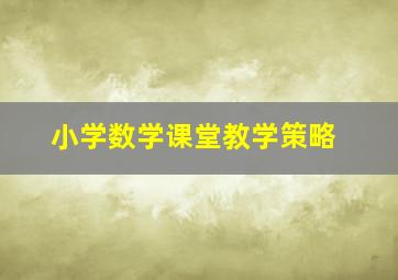 小学数学课堂教学策略