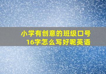 小学有创意的班级口号16字怎么写好呢英语