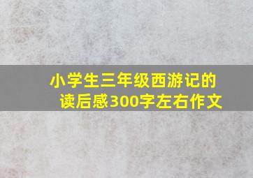 小学生三年级西游记的读后感300字左右作文