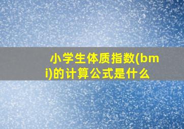 小学生体质指数(bmi)的计算公式是什么