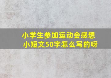 小学生参加运动会感想小短文50字怎么写的呀