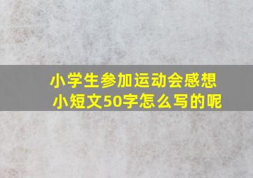 小学生参加运动会感想小短文50字怎么写的呢