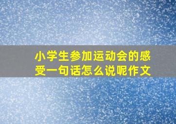 小学生参加运动会的感受一句话怎么说呢作文