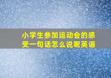 小学生参加运动会的感受一句话怎么说呢英语