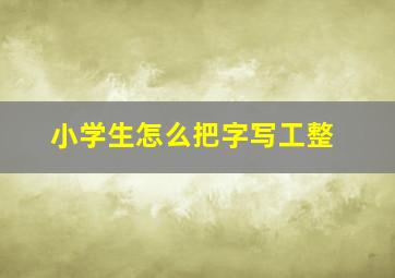 小学生怎么把字写工整