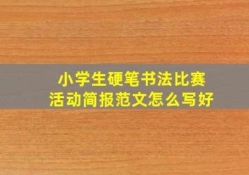 小学生硬笔书法比赛活动简报范文怎么写好