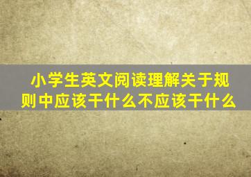 小学生英文阅读理解关于规则中应该干什么不应该干什么