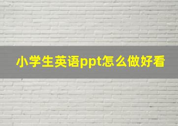 小学生英语ppt怎么做好看