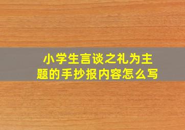 小学生言谈之礼为主题的手抄报内容怎么写