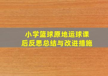 小学篮球原地运球课后反思总结与改进措施