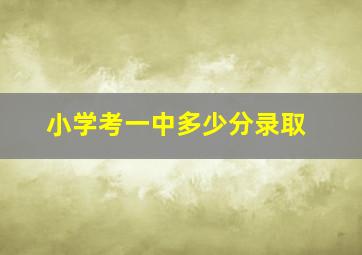 小学考一中多少分录取