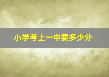 小学考上一中要多少分