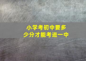 小学考初中要多少分才能考进一中