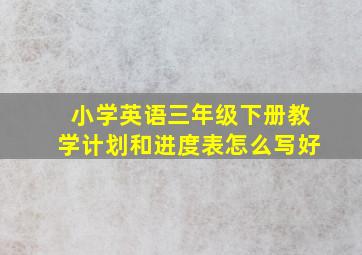 小学英语三年级下册教学计划和进度表怎么写好