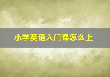 小学英语入门课怎么上