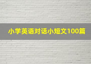 小学英语对话小短文100篇