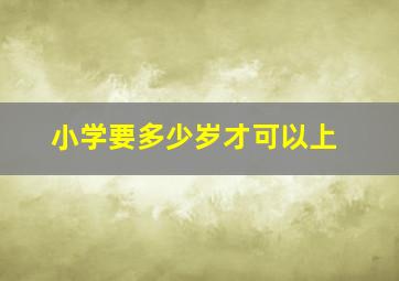 小学要多少岁才可以上