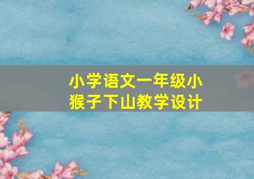 小学语文一年级小猴子下山教学设计