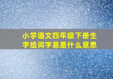 小学语文四年级下册生字组词字意是什么意思